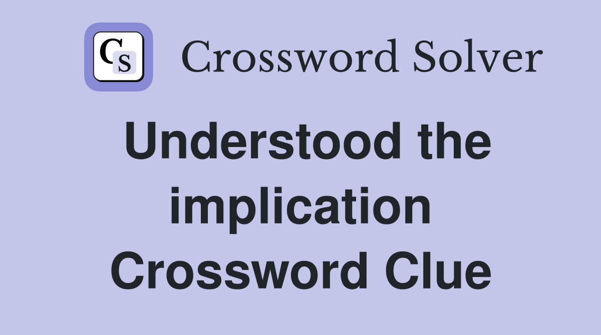 Understood the implication Crossword Clue
