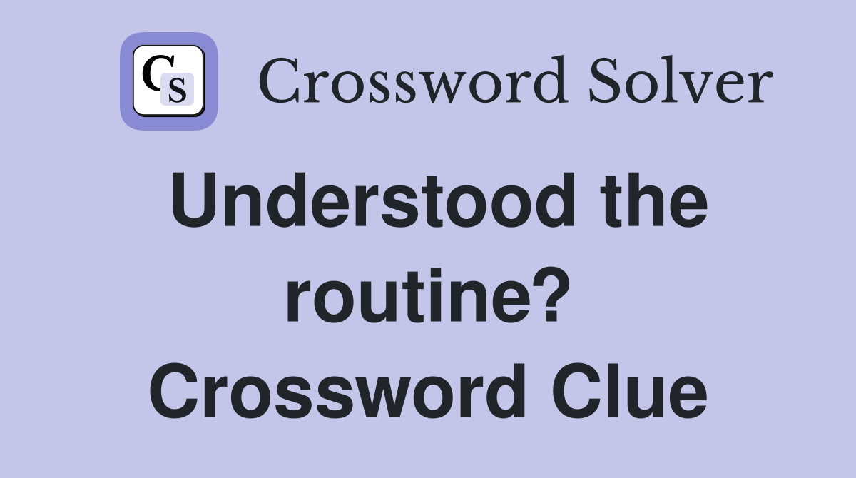 Understood the routine? Crossword Clue