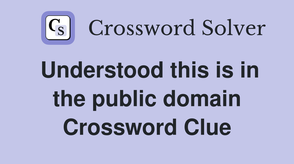 Understood this is in the public domain Crossword Clue