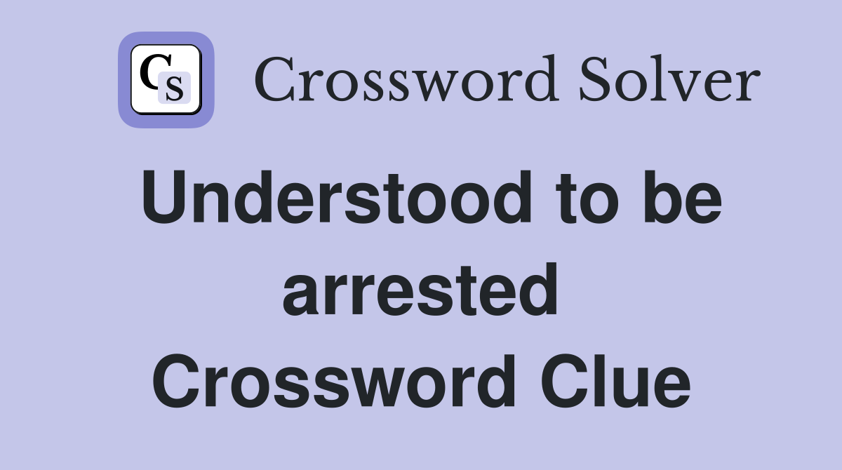 Understood to be arrested Crossword Clue