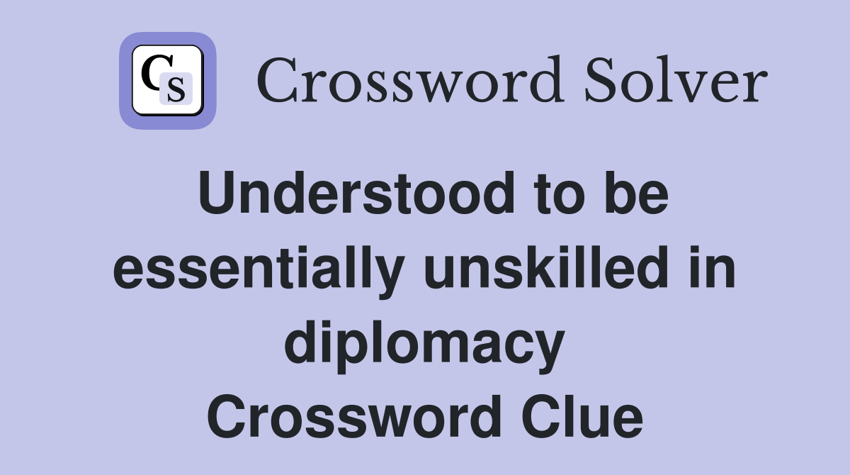 Understood to be essentially unskilled in diplomacy Crossword Clue
