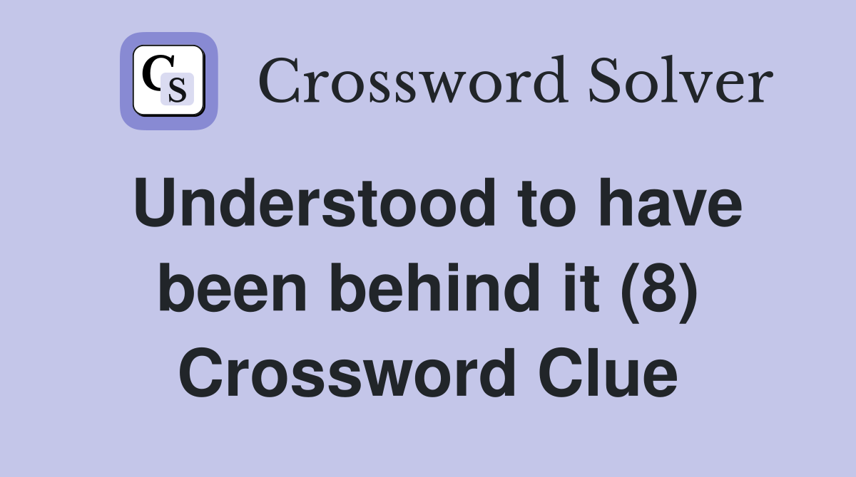 Understood to have been behind it (8) Crossword Clue