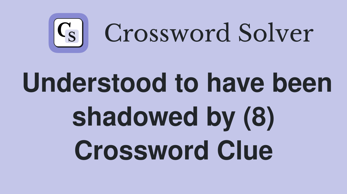 Understood to have been shadowed by (8) Crossword Clue