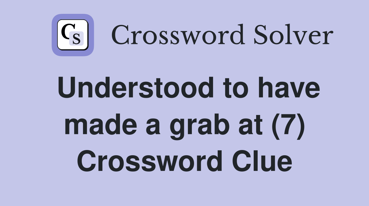 Understood to have made a grab at (7) Crossword Clue