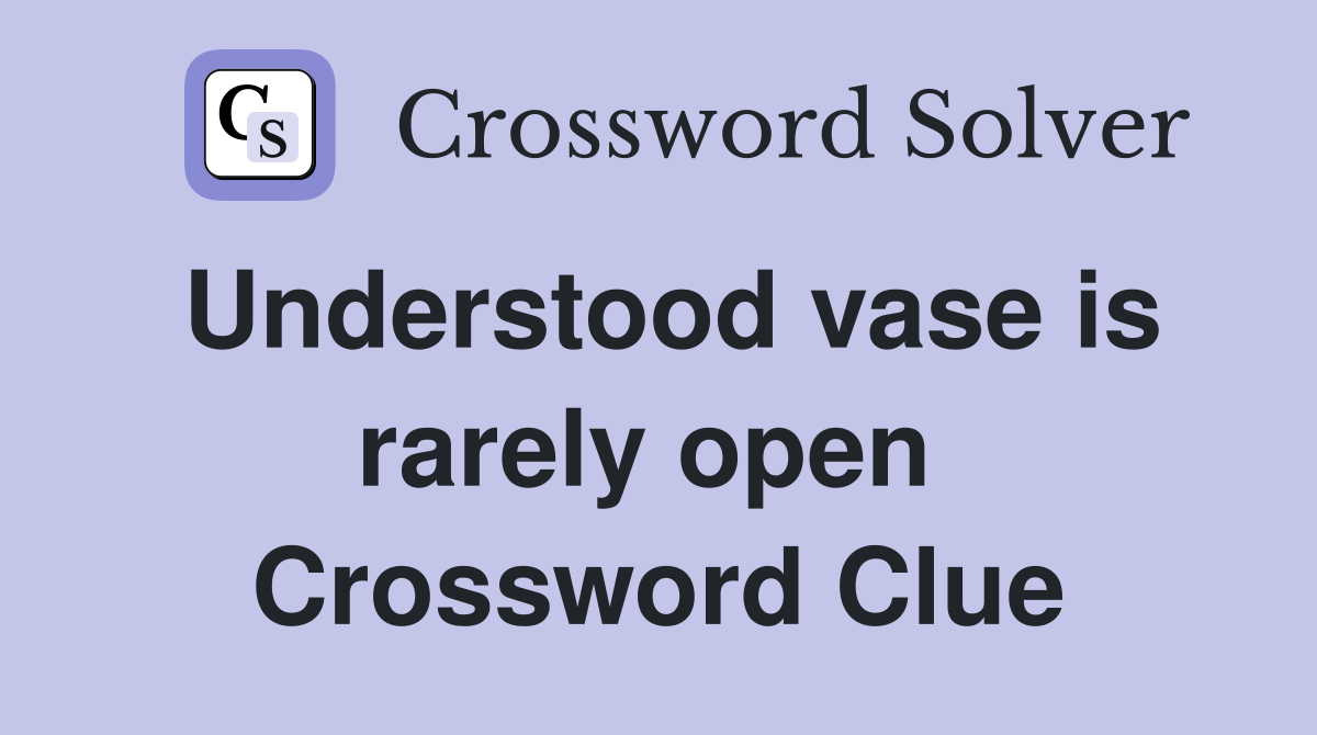 Understood vase is rarely open  Crossword Clue