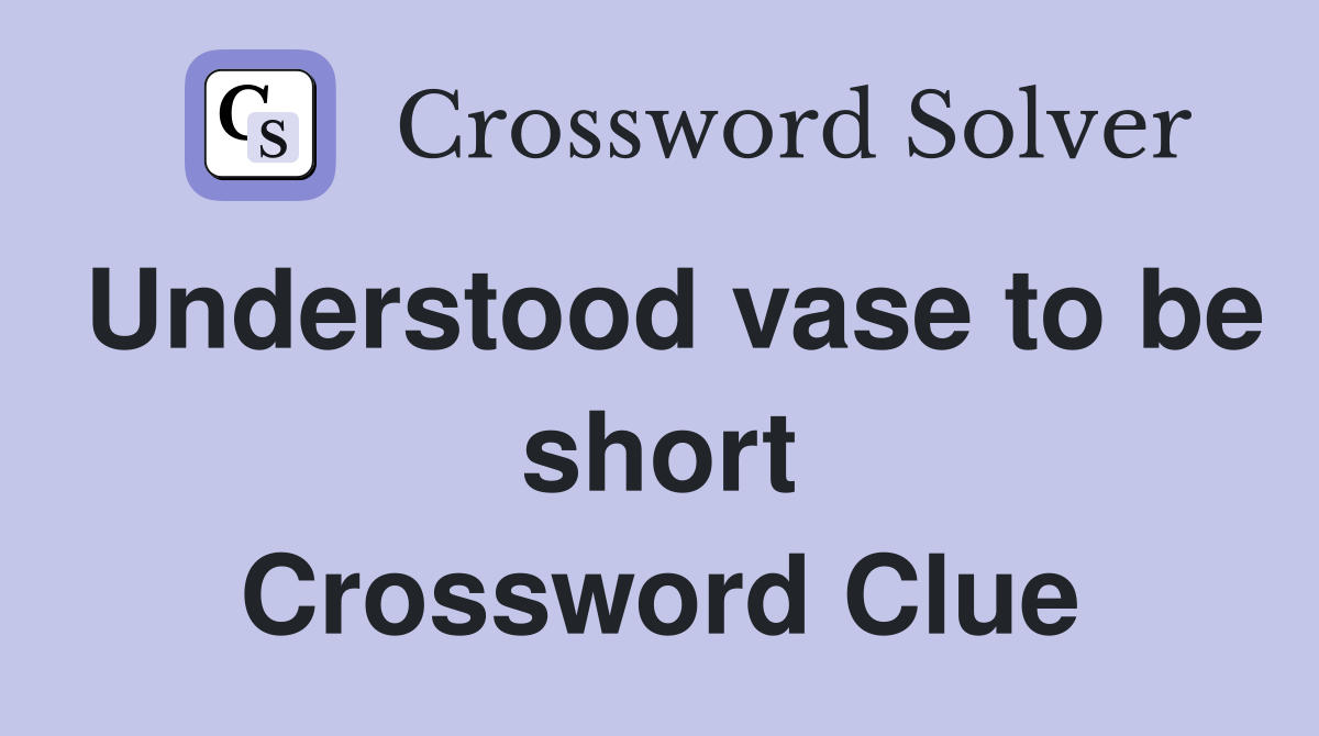 Understood vase to be short Crossword Clue
