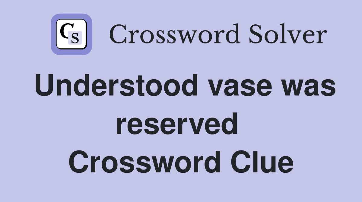 Understood vase was reserved  Crossword Clue