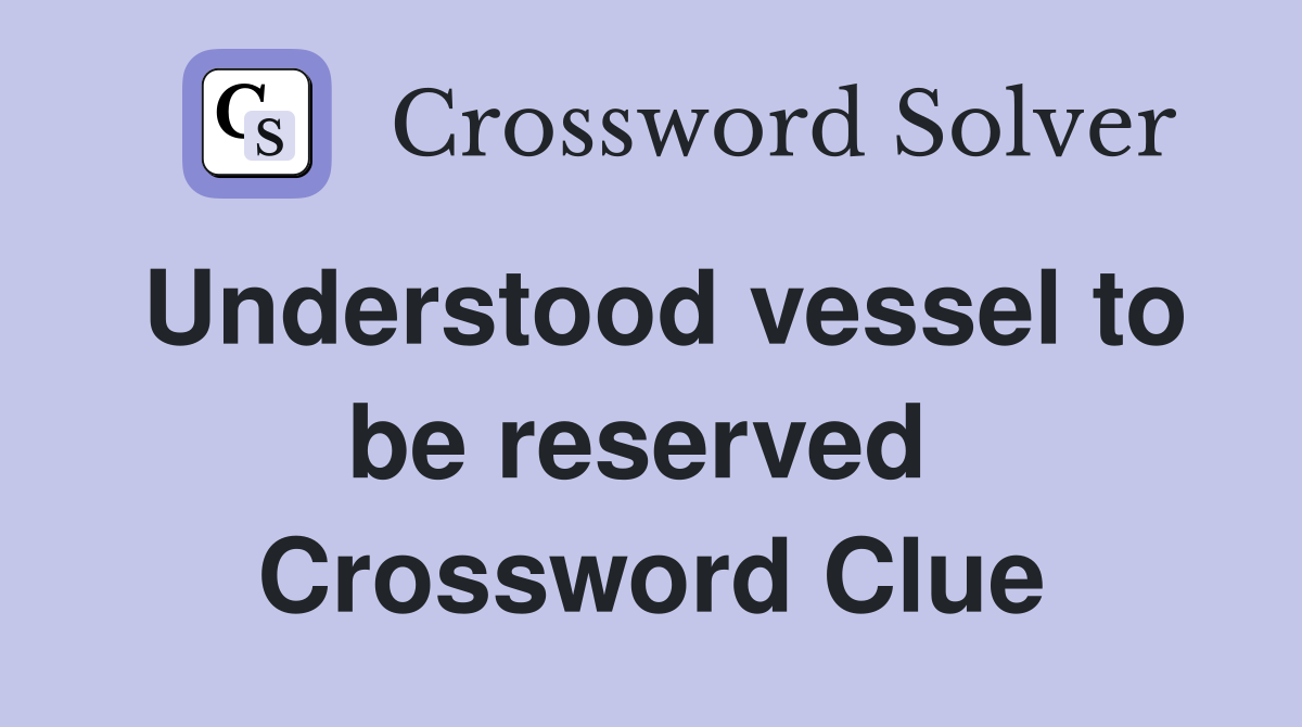 Understood vessel to be reserved  Crossword Clue