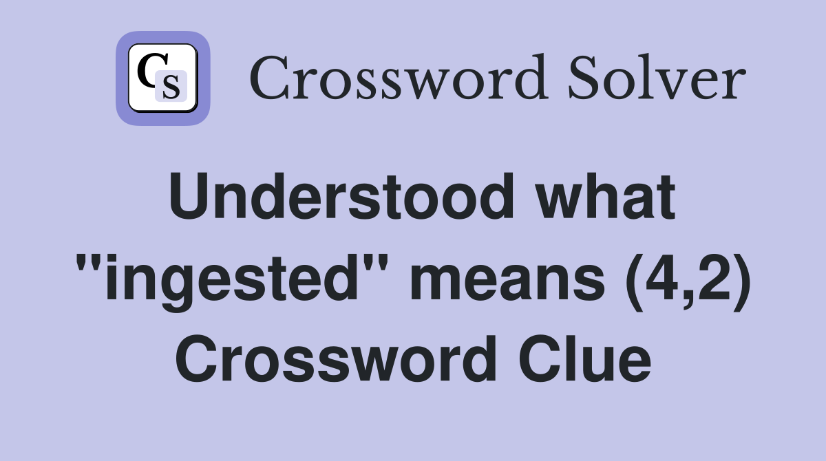 Understood what "ingested" means (4,2) Crossword Clue