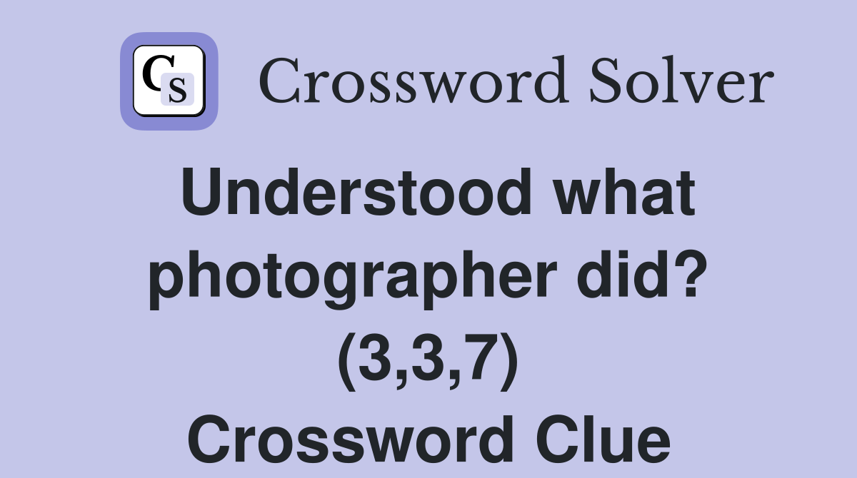 Understood what photographer did? (3,3,7) Crossword Clue