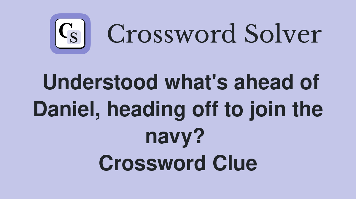 Understood what's ahead of Daniel, heading off to join the navy?  Crossword Clue