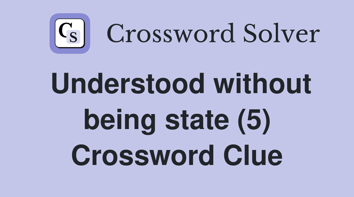 Understood without being state (5) Crossword Clue