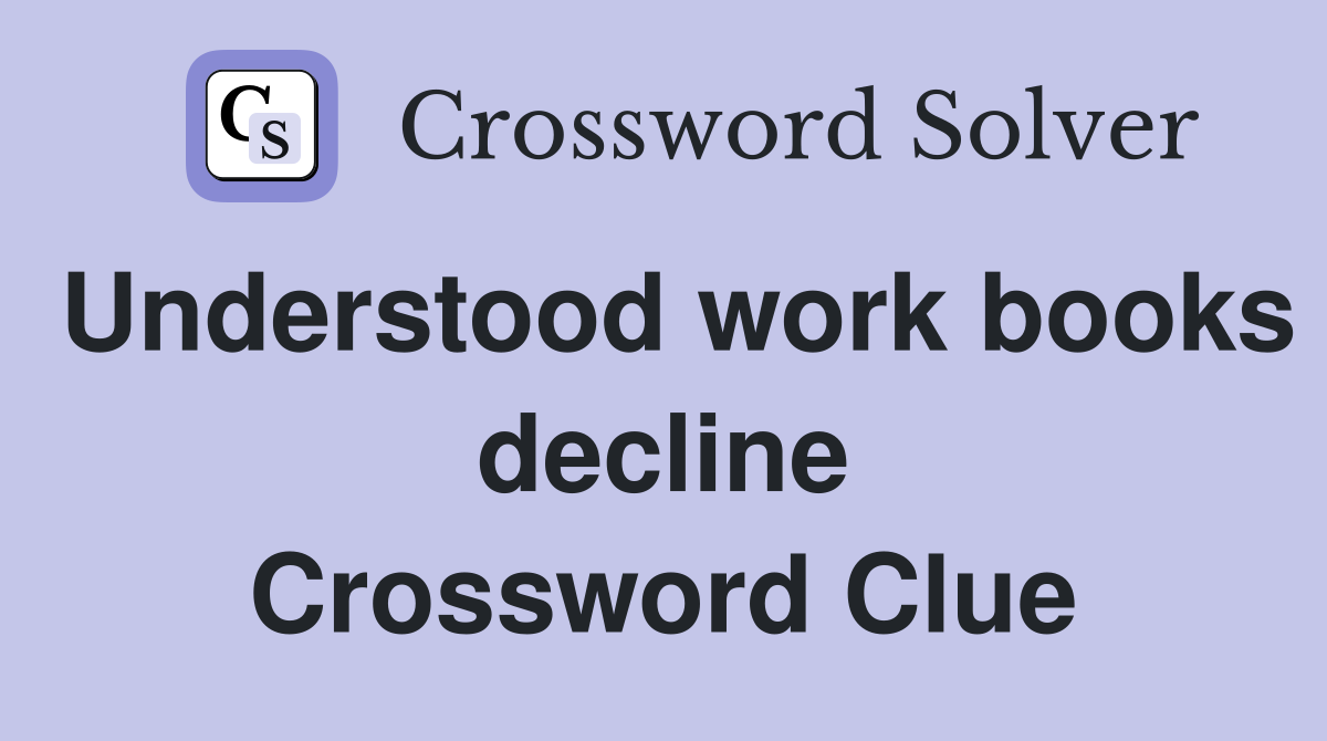 Understood work books decline Crossword Clue