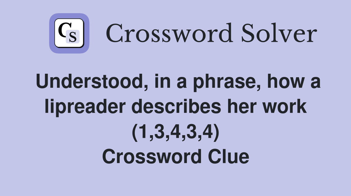 Understood, in a phrase, how a lipreader describes her work (1,3,4,3,4) Crossword Clue