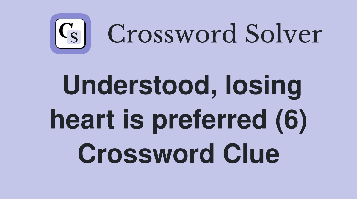 Understood, losing heart is preferred (6) Crossword Clue