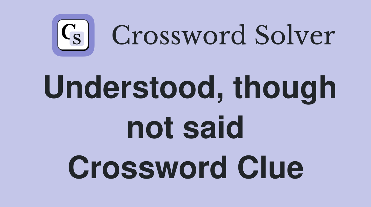 Understood, though not said Crossword Clue