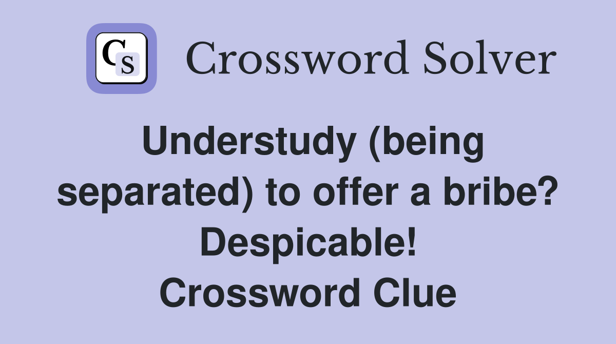 Understudy (being separated) to offer a bribe? Despicable! Crossword Clue