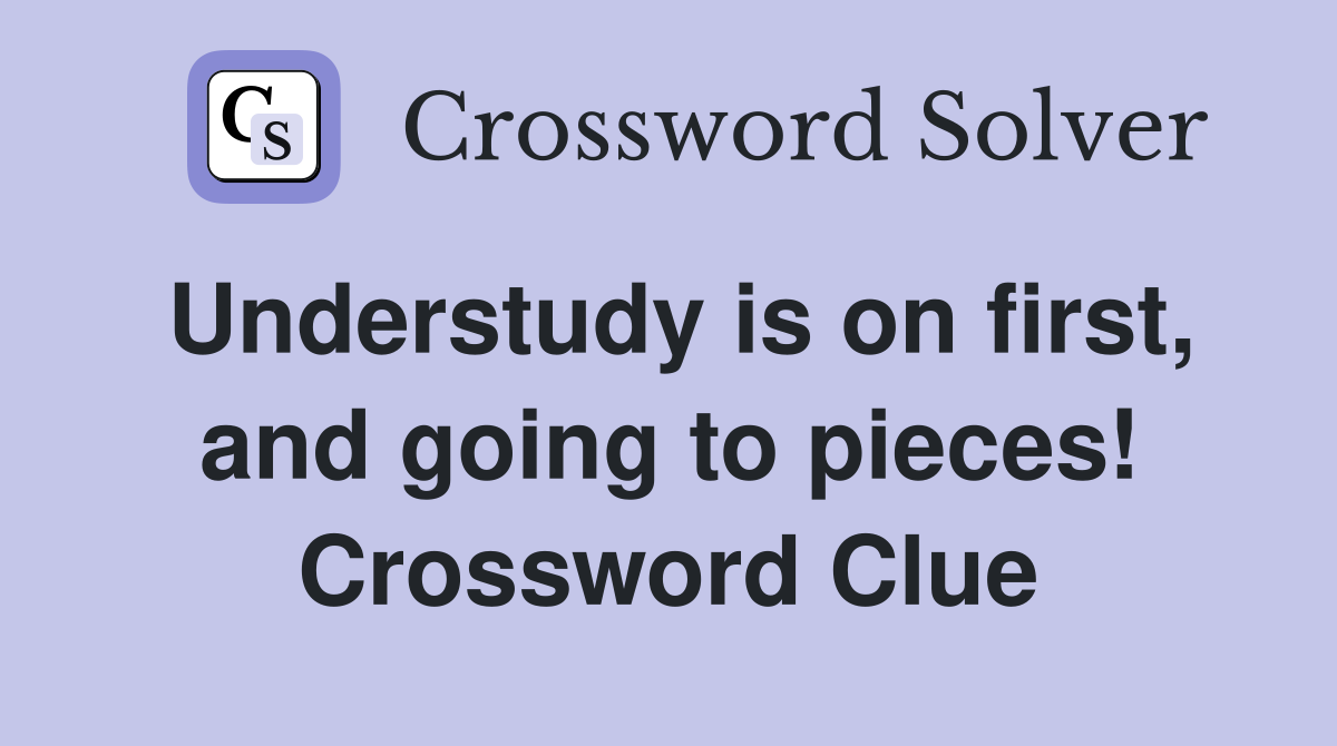 Understudy is on first, and going to pieces! Crossword Clue