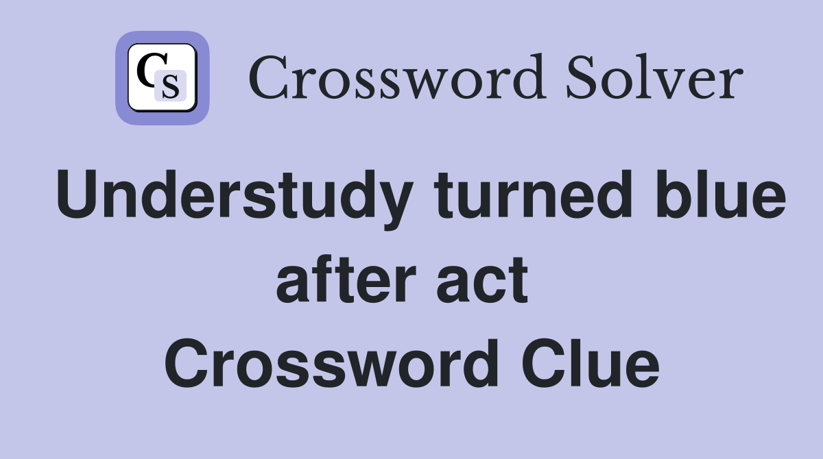 Understudy turned blue after act  Crossword Clue