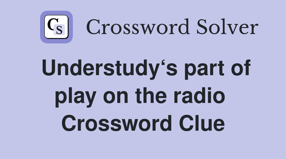 Understudy‘s part of play on the radio  Crossword Clue