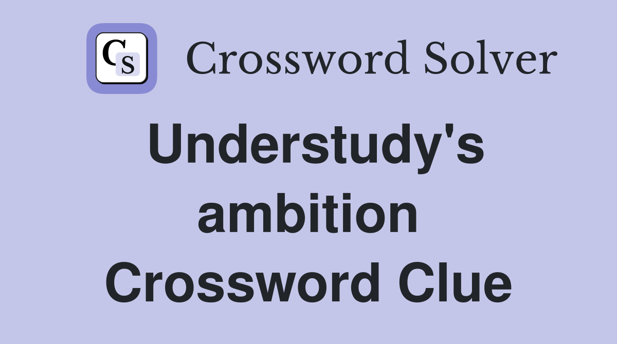Understudy's ambition Crossword Clue