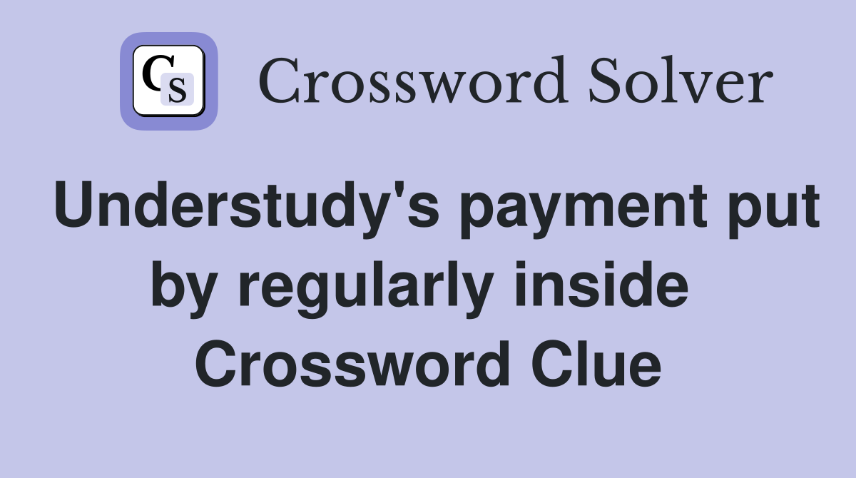 Understudy's payment put by regularly inside  Crossword Clue