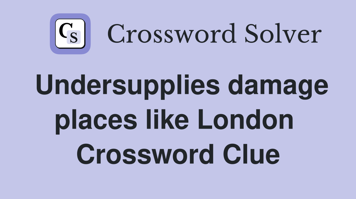 Undersupplies damage places like London  Crossword Clue