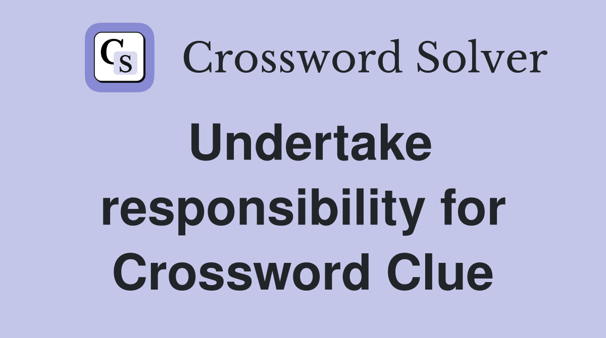 Undertake responsibility for Crossword Clue