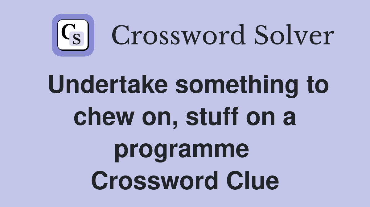 Undertake something to chew on, stuff on a programme  Crossword Clue