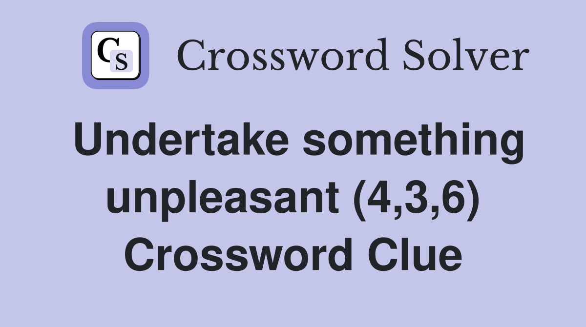 Undertake something unpleasant (4,3,6) Crossword Clue