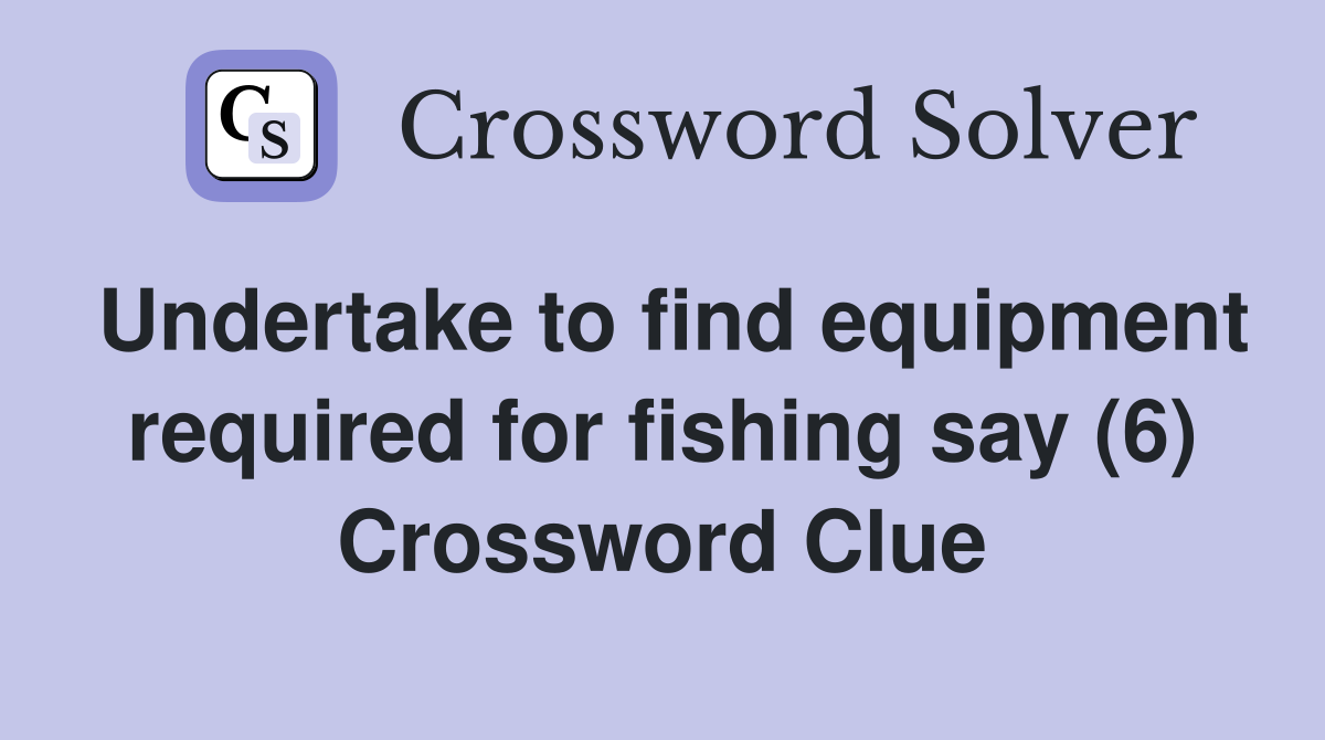 Undertake to find equipment required for fishing say (6) Crossword Clue