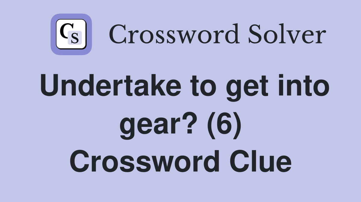 Undertake to get into gear? (6) Crossword Clue