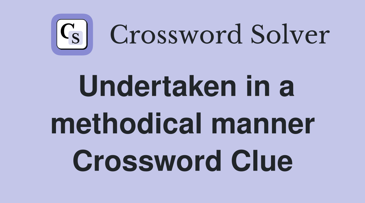 Undertaken in a methodical manner Crossword Clue