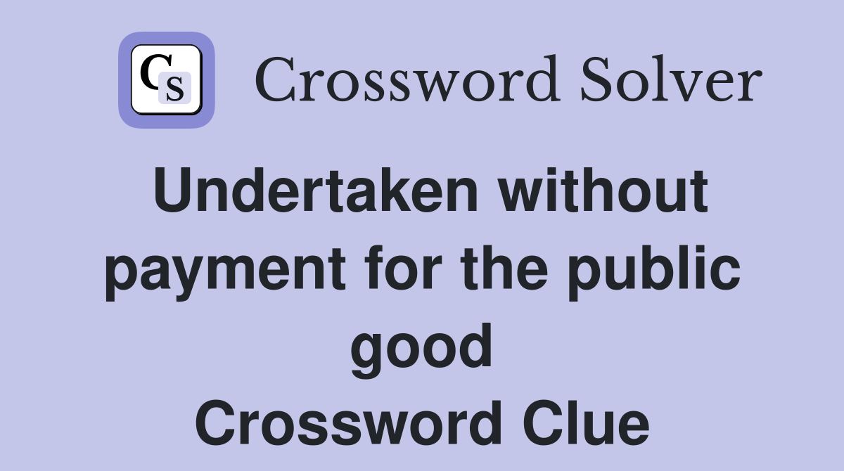 Undertaken without payment for the public good Crossword Clue