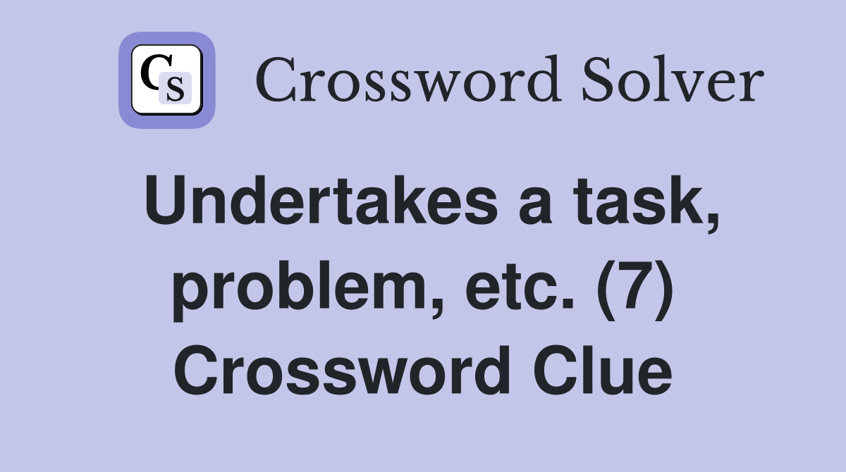Undertakes a task, problem, etc. (7) Crossword Clue