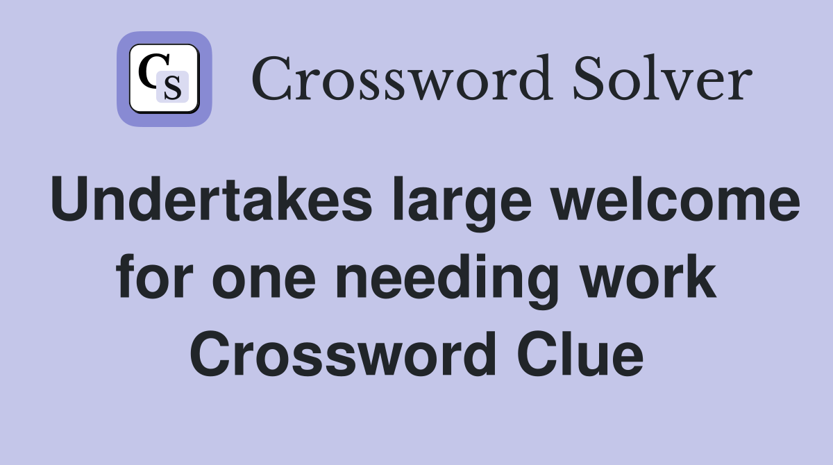 Undertakes large welcome for one needing work Crossword Clue
