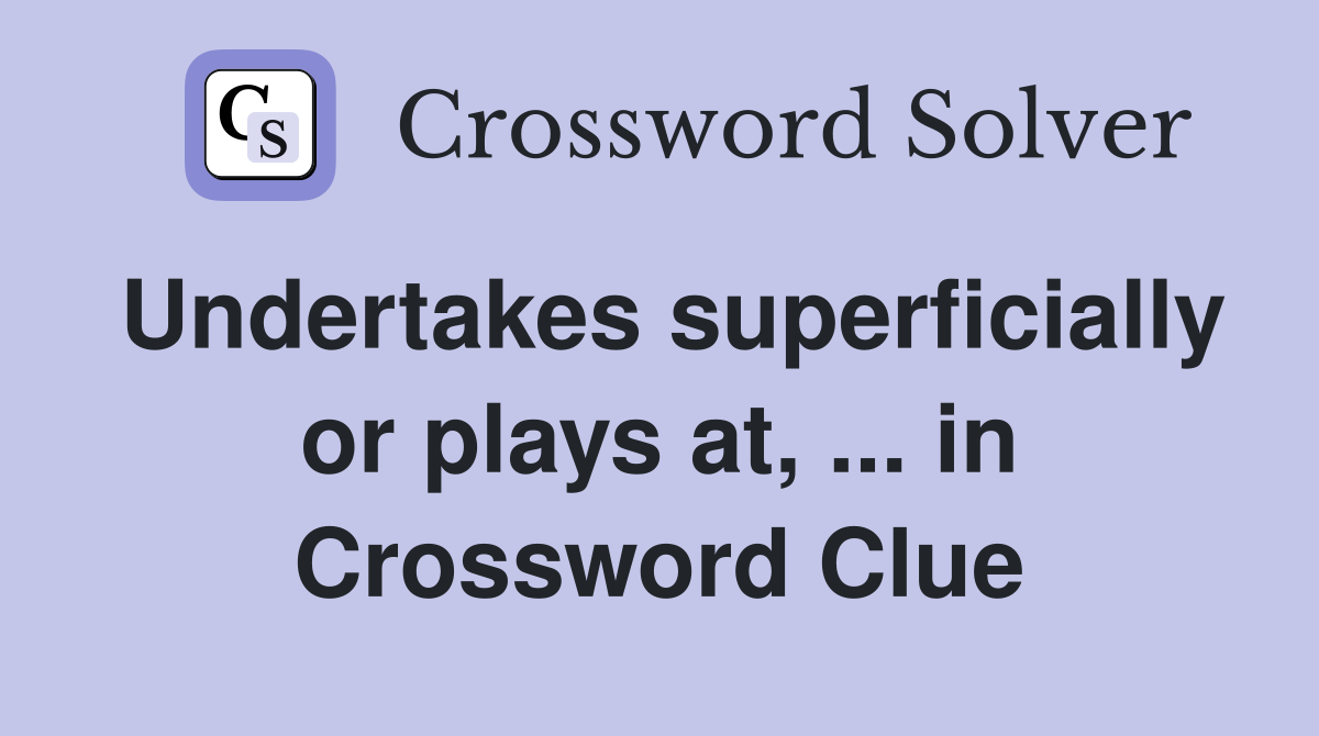 Undertakes superficially or plays at, ... in Crossword Clue