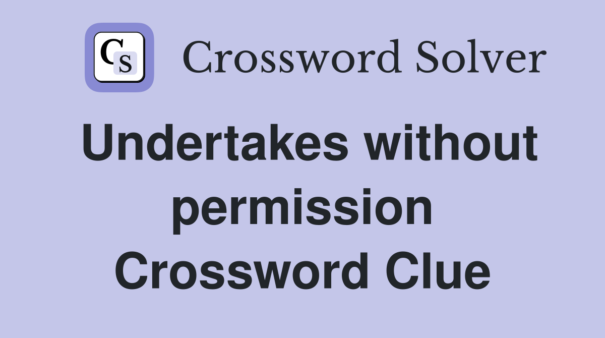 Undertakes without permission Crossword Clue