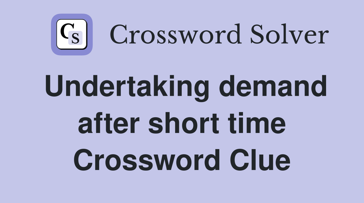 Undertaking demand after short time Crossword Clue