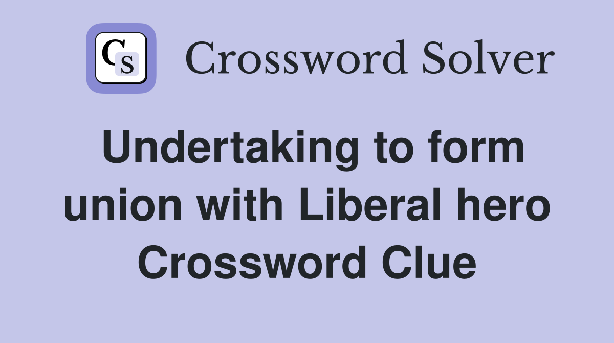 Undertaking to form union with Liberal hero Crossword Clue
