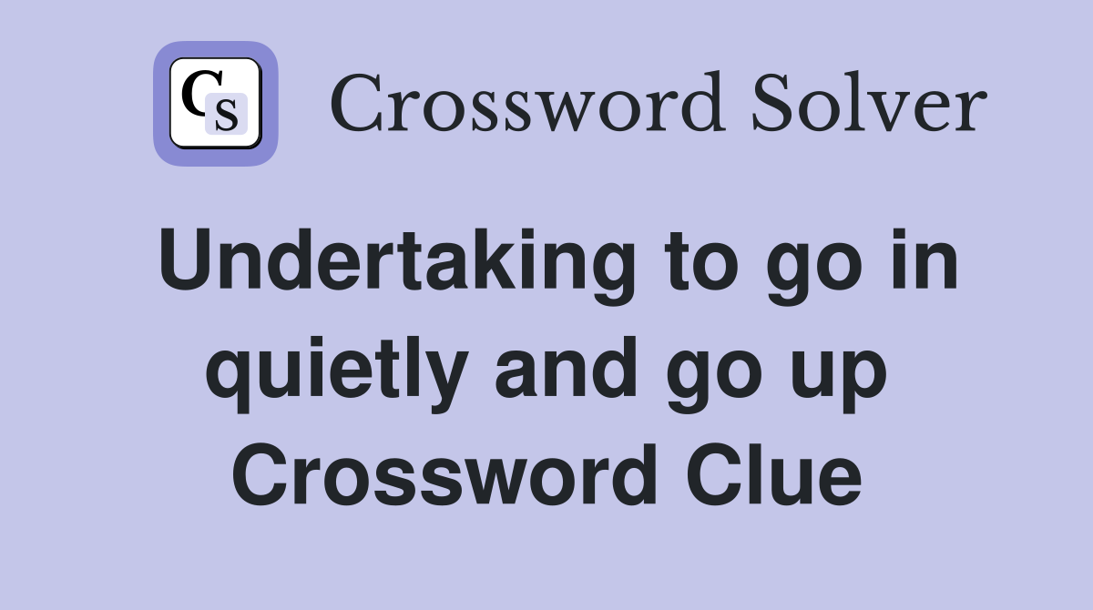 Undertaking to go in quietly and go up Crossword Clue