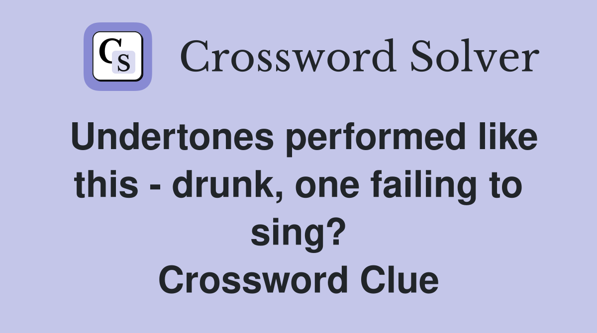 Undertones performed like this - drunk, one failing to sing? Crossword Clue
