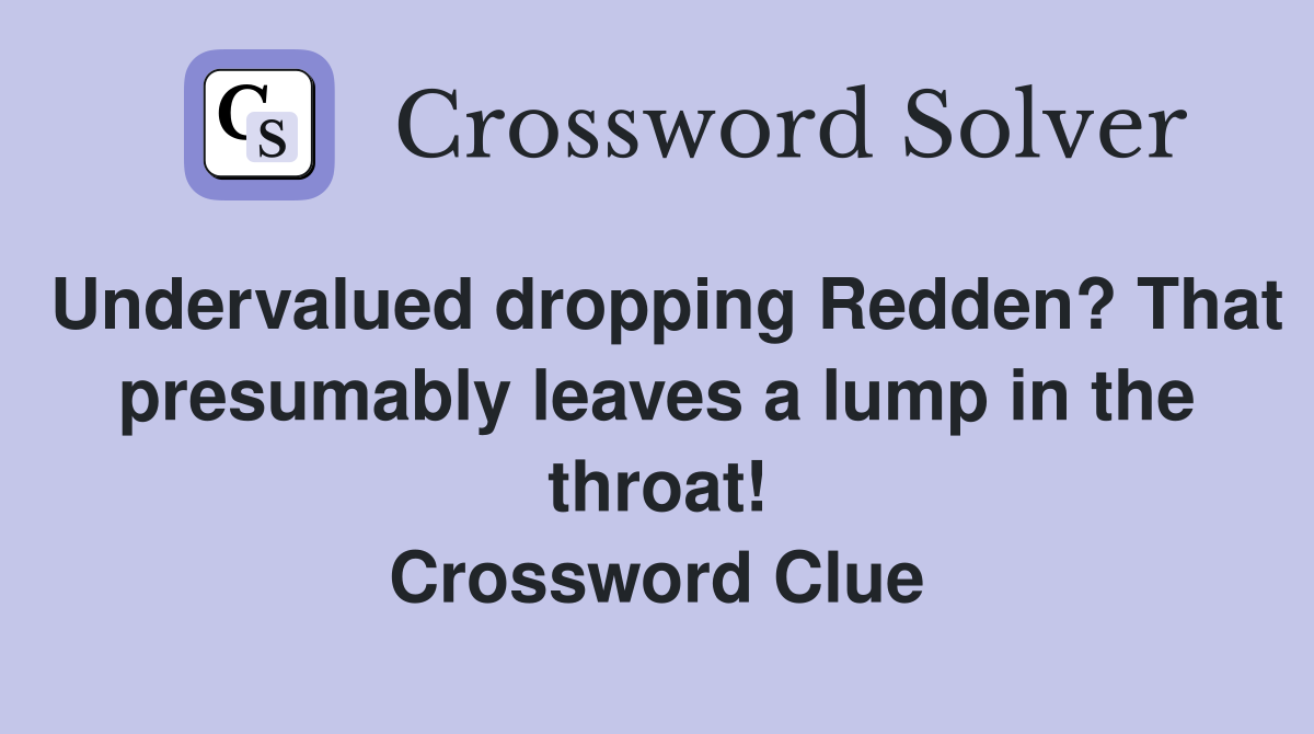 Undervalued dropping Redden? That presumably leaves a lump in the throat! Crossword Clue