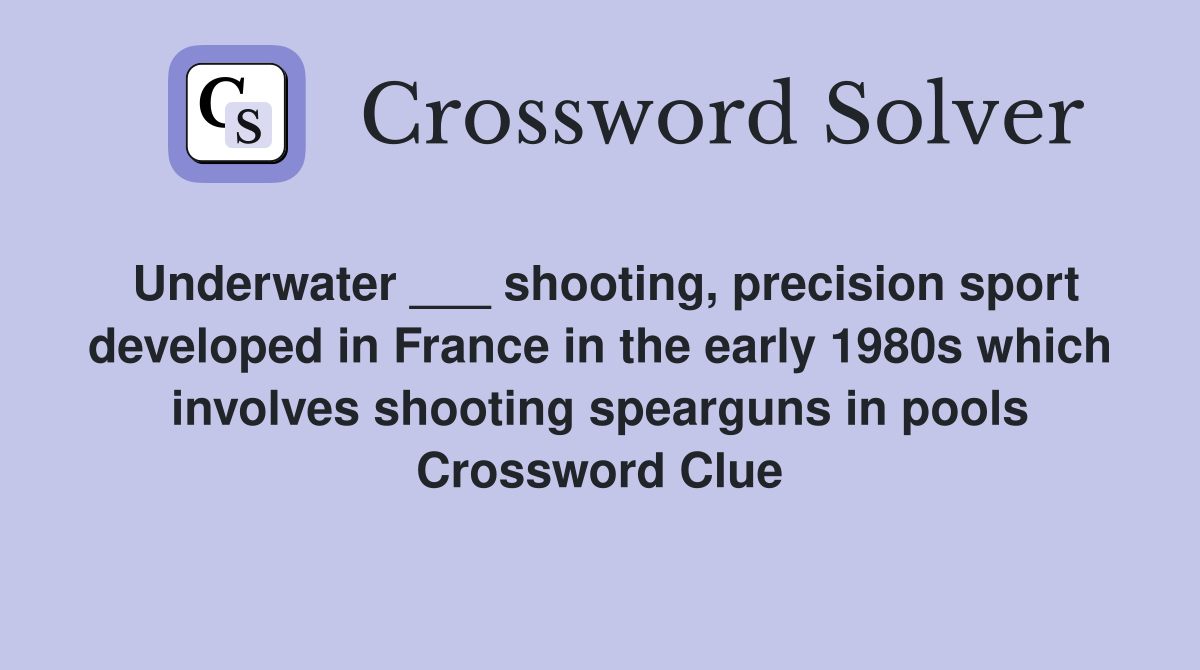 Underwater ___ shooting, precision sport developed in France in the early 1980s which involves shooting spearguns in pools Crossword Clue