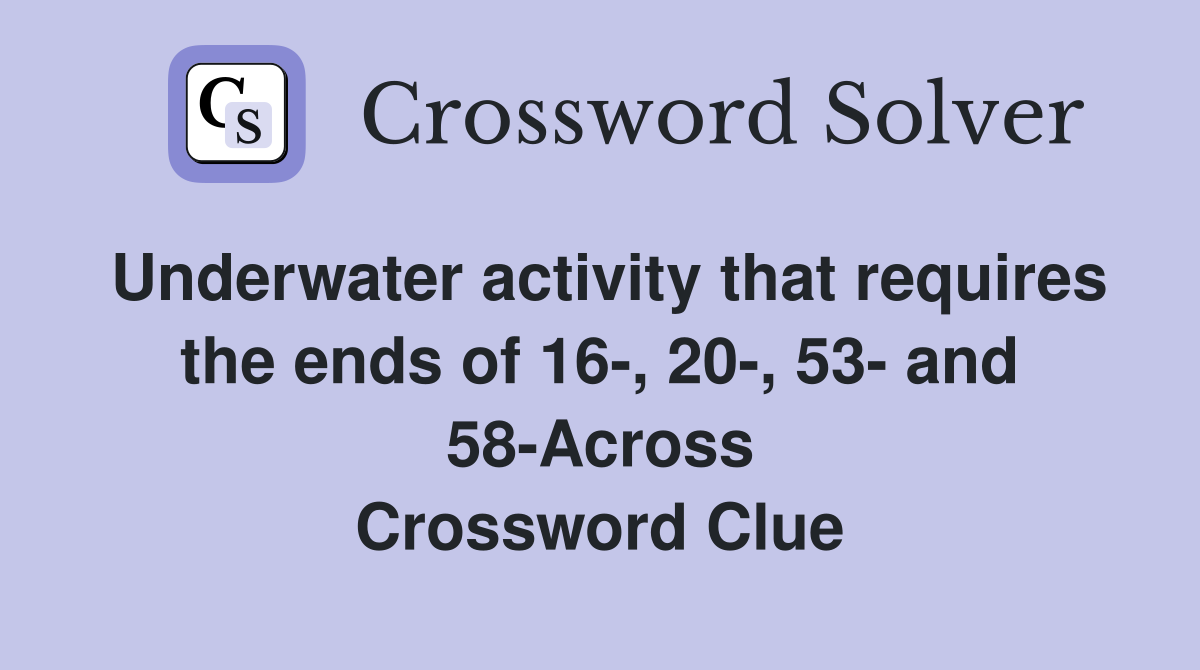 Underwater activity that requires the ends of 16-, 20-, 53- and 58-Across Crossword Clue