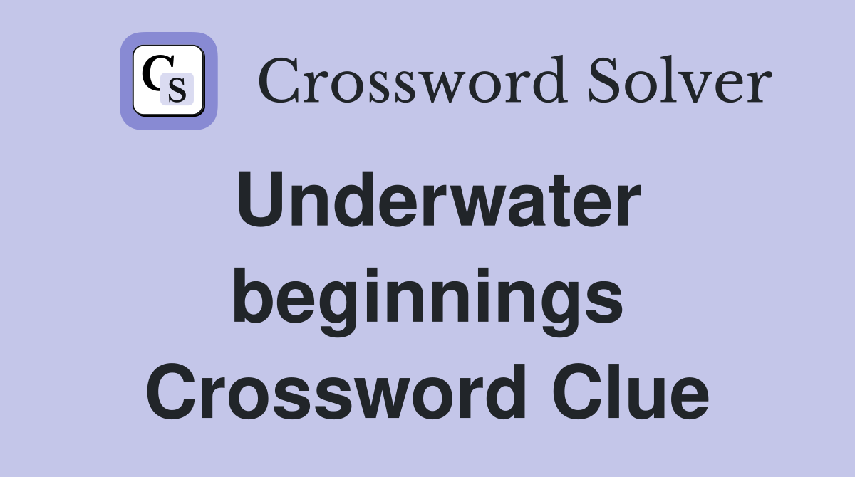 Underwater beginnings Crossword Clue