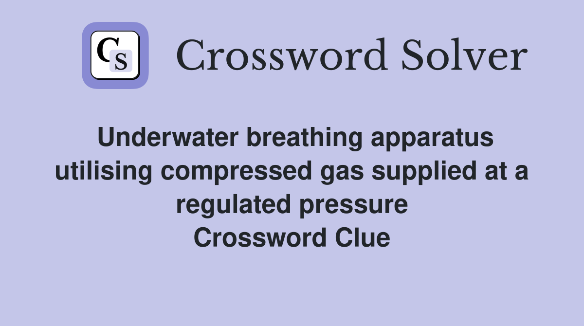 Underwater breathing apparatus utilising compressed gas supplied at a regulated pressure Crossword Clue