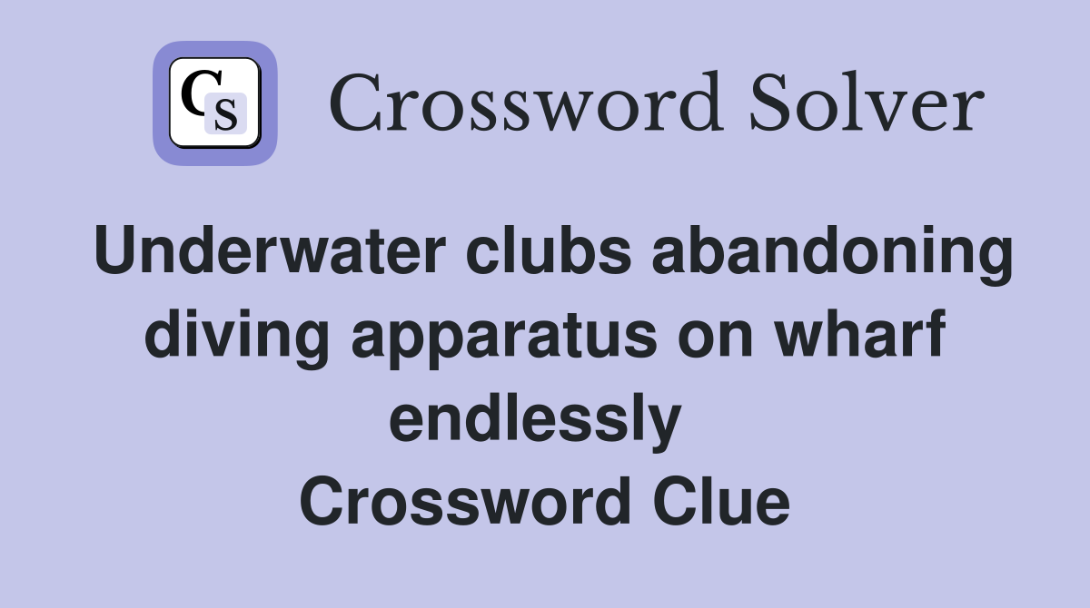 Underwater clubs abandoning diving apparatus on wharf endlessly  Crossword Clue