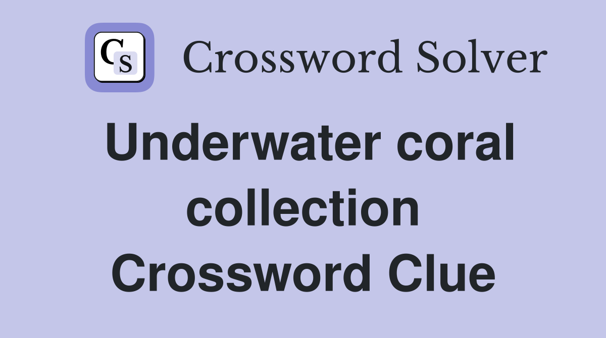 Underwater coral collection Crossword Clue
