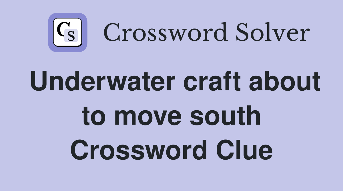Underwater craft about to move south Crossword Clue